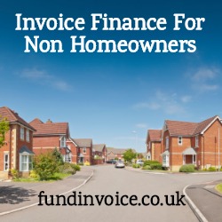 Invoice finance is available for non homeowners that are in rental accommodation.